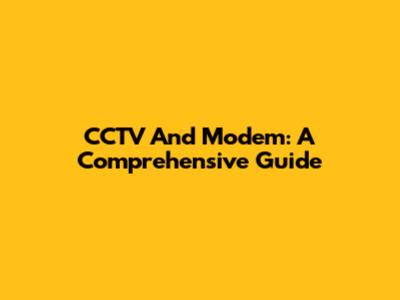 CCTV And Modem: A Comprehensive Guide