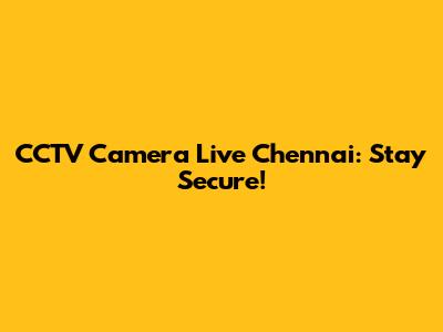 CCTV Camera Live Chennai: Stay Secure!