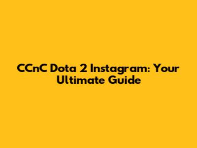 CCnC Dota 2 Instagram: Your Ultimate Guide