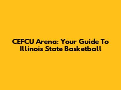 CEFCU Arena: Your Guide To Illinois State Basketball