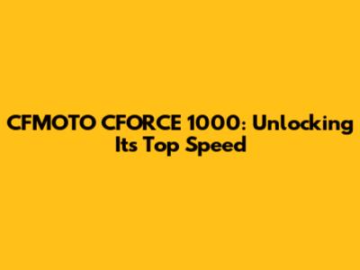 CFMOTO CFORCE 1000: Unlocking Its Top Speed