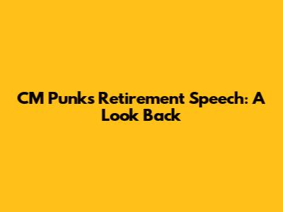 CM Punk's Retirement Speech: A Look Back