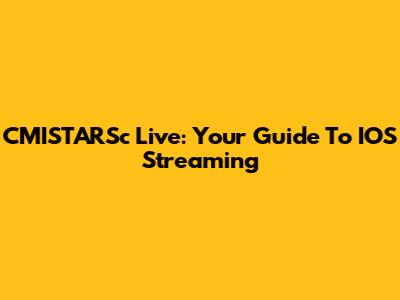 CMISTARSc Live: Your Guide To IOS Streaming