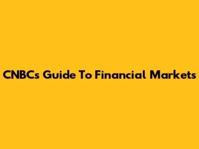CNBC's Guide To Financial Markets