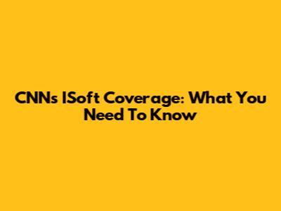 CNN's ISoft Coverage: What You Need To Know
