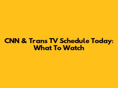 CNN & Trans TV Schedule Today: What To Watch