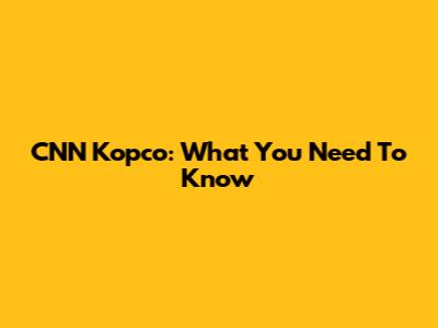 CNN Kopco: What You Need To Know