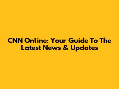 CNN Online: Your Guide To The Latest News & Updates