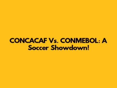CONCACAF Vs. CONMEBOL: A Soccer Showdown!