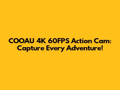 COOAU 4K 60FPS Action Cam: Capture Every Adventure!