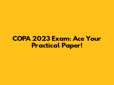 COPA 2023 Exam: Ace Your Practical Paper!