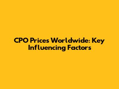 CPO Prices Worldwide: Key Influencing Factors