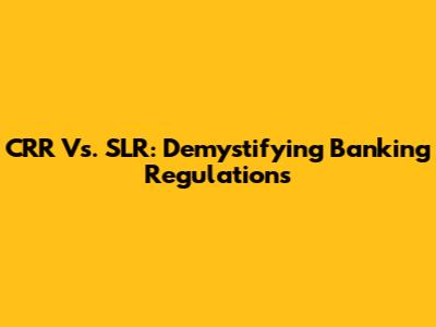 CRR Vs. SLR: Demystifying Banking Regulations