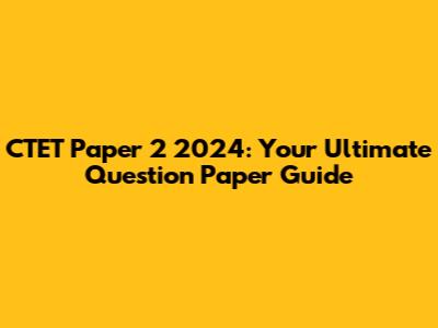 CTET Paper 2 2024: Your Ultimate Question Paper Guide