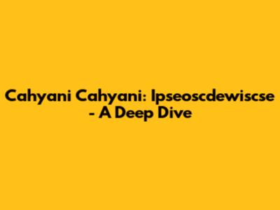 Cahyani Cahyani: Ipseoscdewiscse - A Deep Dive