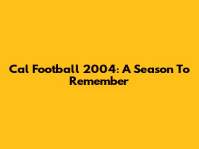 Cal Football 2004: A Season To Remember