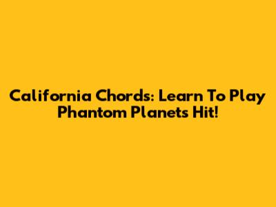 California Chords: Learn To Play Phantom Planet's Hit!
