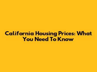 California Housing Prices: What You Need To Know