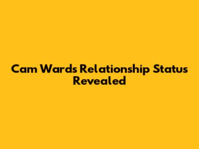 Cam Ward's Relationship Status Revealed