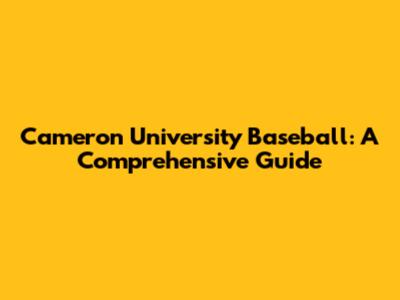 Cameron University Baseball: A Comprehensive Guide