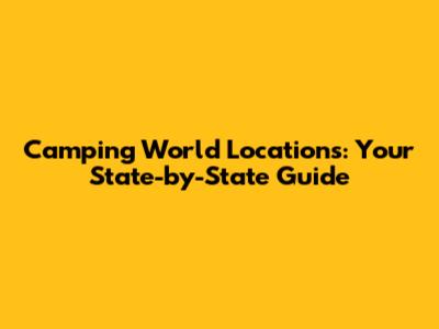 Camping World Locations: Your State-by-State Guide