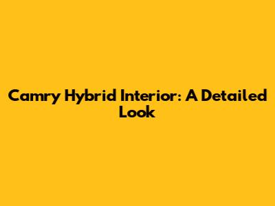Camry Hybrid Interior: A Detailed Look