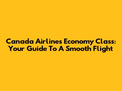 Canada Airlines Economy Class: Your Guide To A Smooth Flight