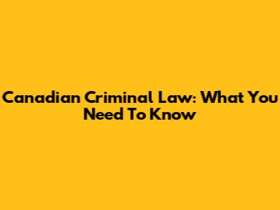 Canadian Criminal Law: What You Need To Know