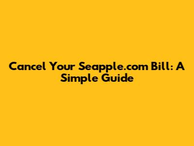 Cancel Your Seapple.com Bill: A Simple Guide
