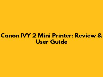 Canon IVY 2 Mini Printer: Review & User Guide