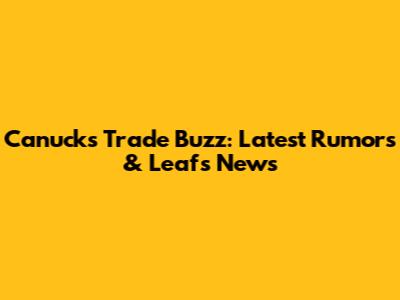 Canucks Trade Buzz: Latest Rumors & Leafs News