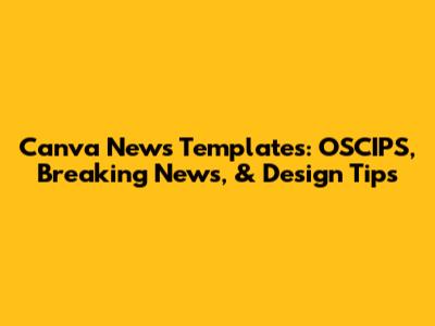 Canva News Templates: OSCIPS, Breaking News, & Design Tips