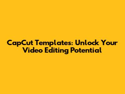 CapCut Templates: Unlock Your Video Editing Potential