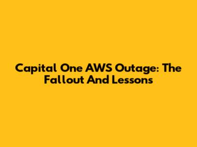 Capital One AWS Outage: The Fallout And Lessons