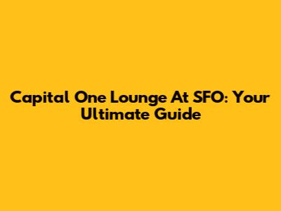 Capital One Lounge At SFO: Your Ultimate Guide