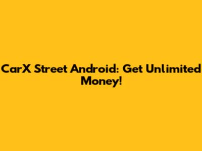 CarX Street Android: Get Unlimited Money!