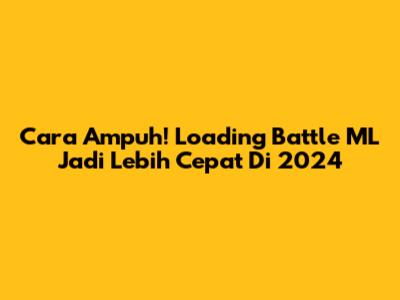 Cara Ampuh! Loading Battle ML Jadi Lebih Cepat Di 2024
