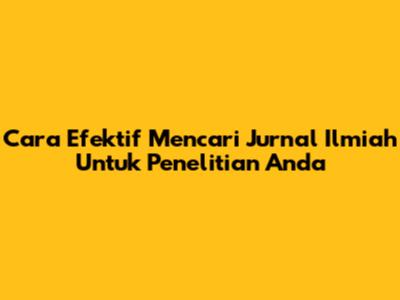 Cara Efektif Mencari Jurnal Ilmiah Untuk Penelitian Anda