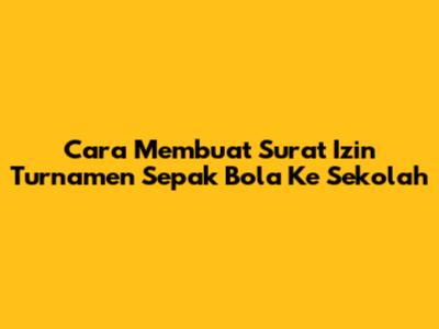 Cara Membuat Surat Izin Turnamen Sepak Bola Ke Sekolah