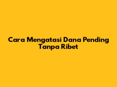 Cara Mengatasi Dana Pending Tanpa Ribet