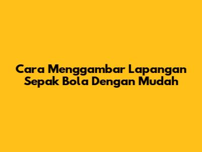 Cara Menggambar Lapangan Sepak Bola Dengan Mudah