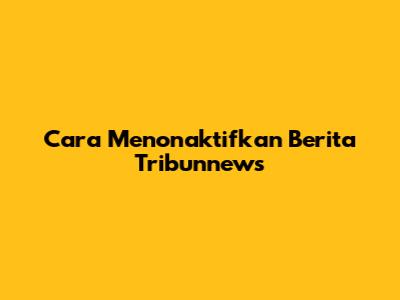 Cara Menonaktifkan Berita Tribunnews