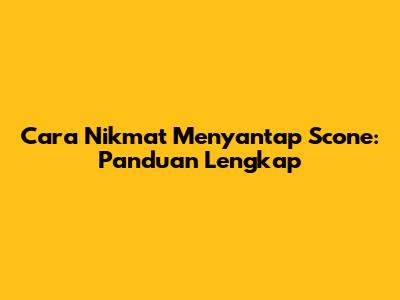 Cara Nikmat Menyantap Scone: Panduan Lengkap