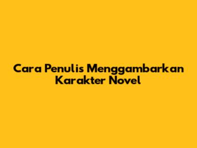 Cara Penulis Menggambarkan Karakter Novel