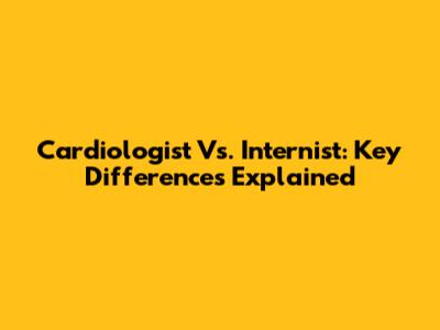 Cardiologist Vs. Internist: Key Differences Explained