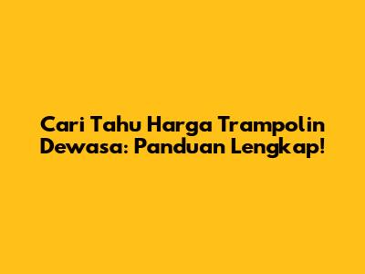 Cari Tahu Harga Trampolin Dewasa: Panduan Lengkap!