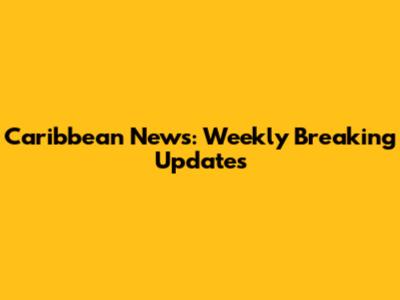 Caribbean News: Weekly Breaking Updates