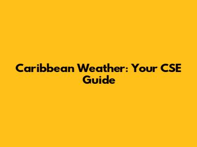 Caribbean Weather: Your CSE Guide