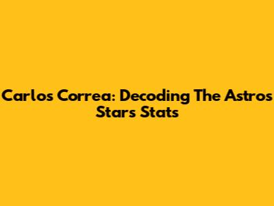 Carlos Correa: Decoding The Astros Star's Stats