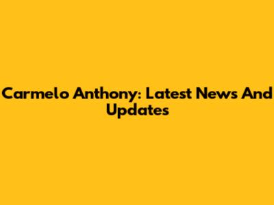 Carmelo Anthony: Latest News And Updates